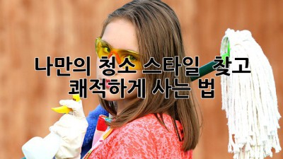 나만의 청소 스타일 ✨ 찾고 🏡 쾌적하게 사는 법!