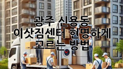 광주 신용동 이삿짐센터, 현명하게 고르는 방법!