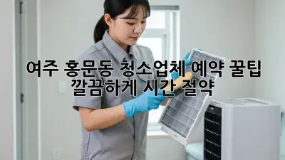 🏡 여주 홍문동 청소업체 예약 꿀팁! ✨ 깔끔하게, 시간 절약!