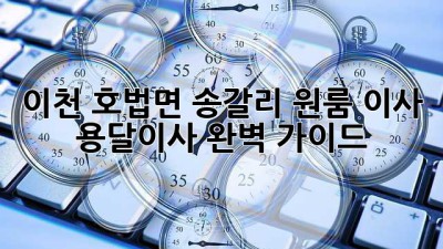 이천 호법면 송갈리 원룸 이사, 용달이사 완벽 가이드!