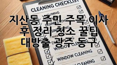 🏠✨ 지산동 주민 주목! 이사 후 정리, 청소 꿀팁 대방출! (광주 동구)